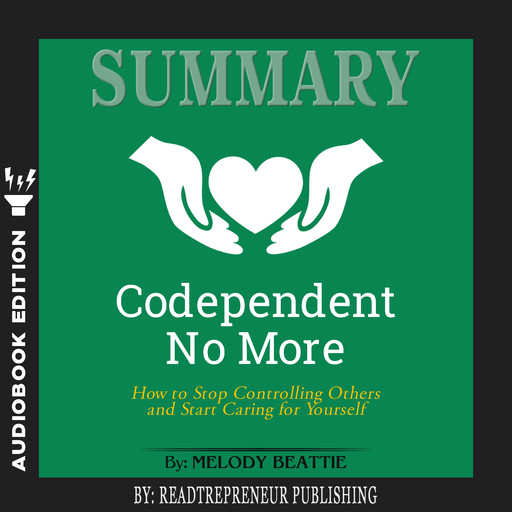 Summary of Codependent No More: How to Stop Controlling Others and Start Caring for Yourself by Melody Beattie, Readtrepreneur Publishing