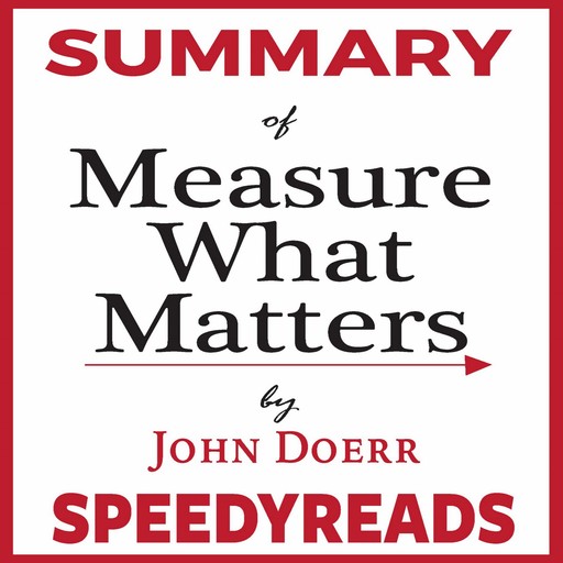 Summary of Measure What Matters by John Doerr: How Google, Bono, and the Gates Foundation Rock the World with OKRs - Finish Entire Book in 15 Minutes, SpeedyReads