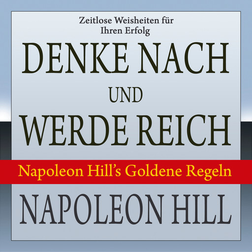 Denke nach und werde reich - Napoleon Hill's Goldene Regeln (Ungekürzt), Napoleon Hill