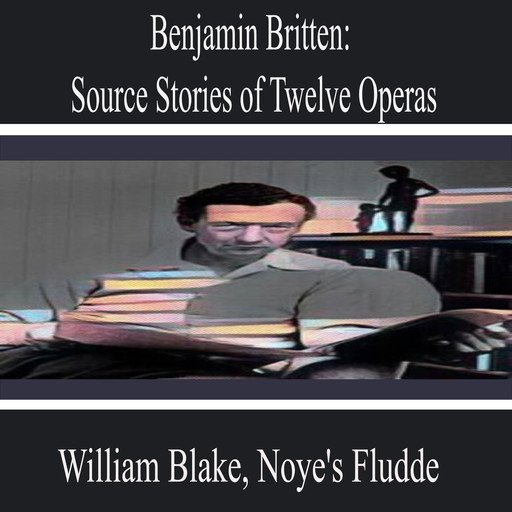 Benjamin Britten: Source Stories of Twelve Operas, William Shakespeare, Guy de Maupassant, Henry James, William Blake, Томас Ман, Noye's Fludde