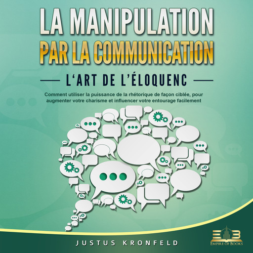 La manipulation par la communication - L'art de l'éloquence: Comment utiliser la puissance de la rhétorique de façon ciblée, pour augmenter votre charisme et influencer votre entourage facilement, Justus Kronfeld