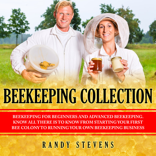 Beekeeping Collection: Beekeeping For Beginners and Advanced Beekeeping. Know All There Is To Know From Starting Your First Bee Colony To Running Your Own Beekeeping Business, Randy Stevens