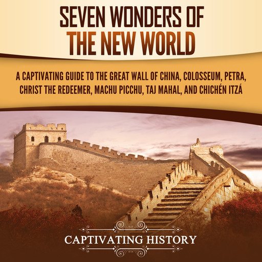 Seven Wonders of the New World: A Captivating Guide to the Great Wall of China, Colosseum, Petra, Christ the Redeemer, Machu Picchu, Taj Mahal, and Chichén Itzá, Captivating History