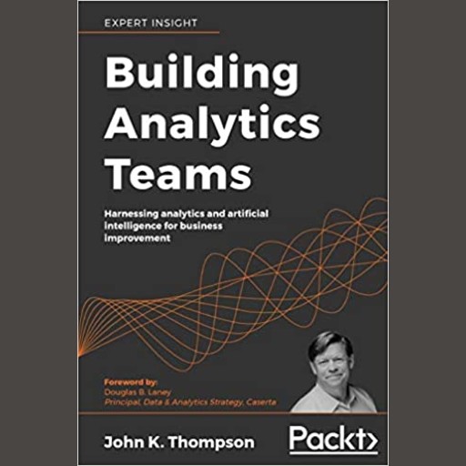 Building Analytics Teams - Harnessing analytics and artificial intelligence for business improvement, John K. Thompson