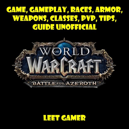 World of Warcraft Battle for Azeroth Game, Gameplay, Races, Armor, Weapons, Classes, PvP, Tips, Guide Unofficial, Leet Gamer