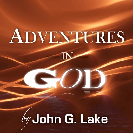Adventures in God, John G.Lake
