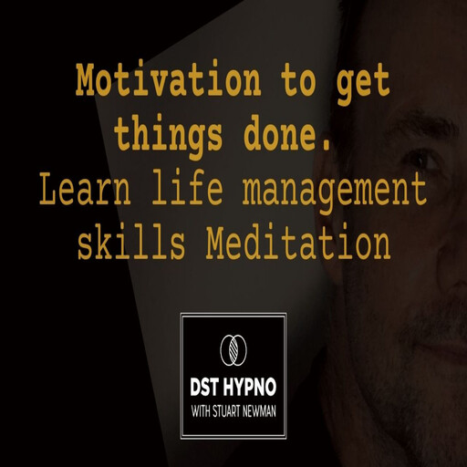 Motivation to get things done meditation. Learn life management skills - A guided meditation - DST Hypno with Stu Newman, Stuart Newman