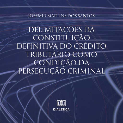 Delimitações da constituição definitiva do crédito tributário como condição da persecução criminal, Josemir Martins dos Santos