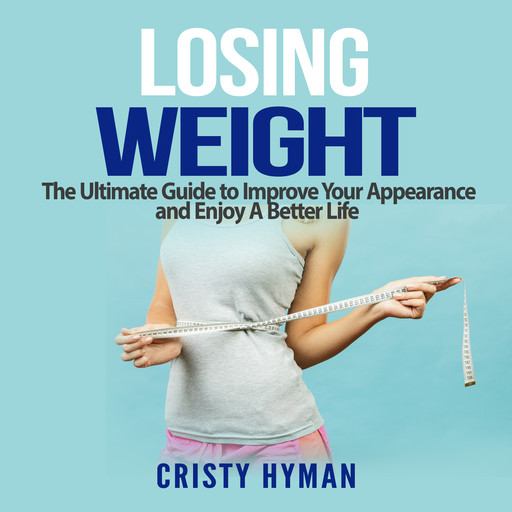 Losing Weight: The Ultimate Guide to Improve Your Appearance and Enjoy A Better Life, Cristy Hyman