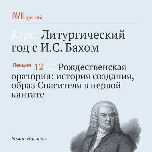 Лекция. Рождественская оратория: история создания, образ Спасителя в первой кантате, Роман Насонов