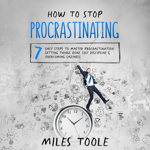 How to Stop Procrastinating: 7 Easy Steps to Master Procrastination, Getting Things Done, Self Discipline & Overcoming Laziness, Miles Toole
