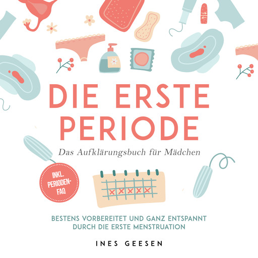 Die erste Periode - Das Aufklärungsbuch für Mädchen: Bestens vorbereitet und ganz entspannt durch die erste Menstruation - inkl. Perioden-FAQ, Ines Geesen