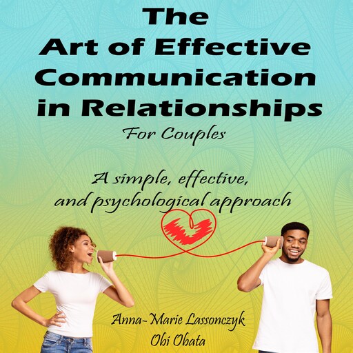 The Art Of Effective Communication In Relationships For Couples, Anna-Marie Lassonczyk, Obi Obata