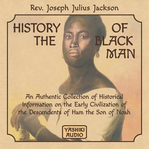 History of the Black Man: An Authentic Collection of Historical Information on the Early Civilization of the Descendents of Ham the Son of Noah, Rev. Joseph Julius Jackson