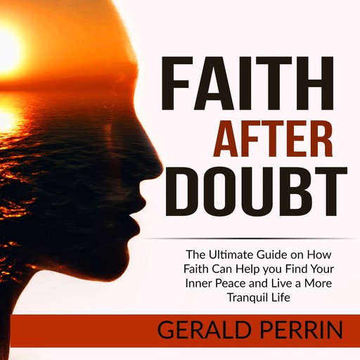 Faith After Doubt: The Ultimate Guide on How Faith Can Help you Find Your Inner Peace and Live a More Tranquil Life, Gerald Perrin