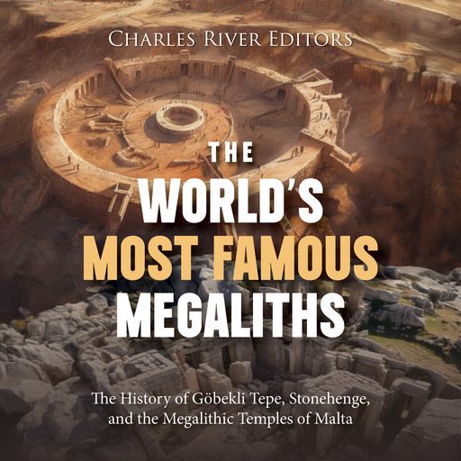 The World’s Most Famous Megaliths: The History of Göbekli Tepe, Stonehenge, and the Megalithic Temples of Malta, Charles Editors