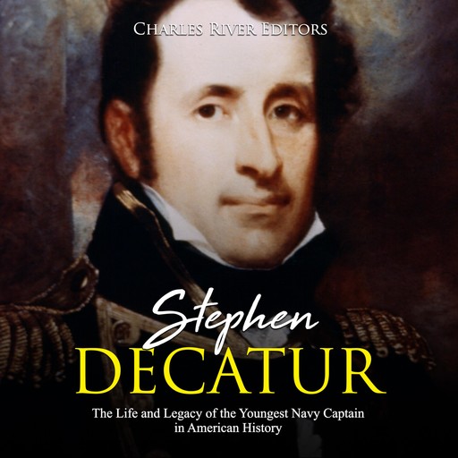 Stephen Decatur: The Life and Legacy of the Youngest Navy Captain in American History, Charles Editors
