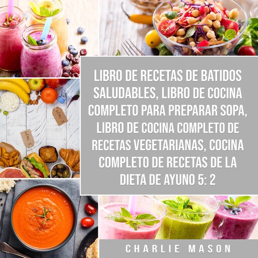 Libro de recetas de batidos saludables, Libro de cocina completo para preparar sopa, Libro de cocina completo de recetas vegetarianas & Cocina completo de recetas de la dieta de ayuno 5:2, Charlie Mason