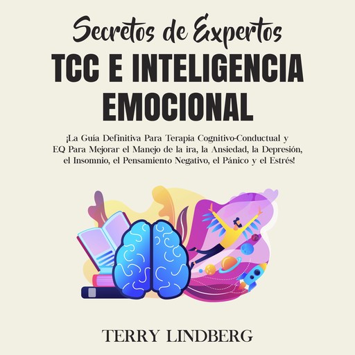 Secretos de Expertos - TCC e Inteligencia Emocional: ¡La Guía Definitiva Para Terapia Cognitivo-Conductual y EQ Para Mejorar el Manejo de la ira, la Ansiedad, la Depresión, el Insomnio, el Pensamiento Negativo, el Pánico y el Estrés!, Terry Lindberg