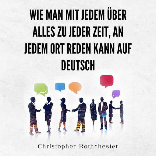 Wie Man Mit Jedem Über Alles Zu Jeder Zeit, An Jedem Ort Reden Kann auf Deutsch How to talk to anyone about anything, anytime, anywhere in German (German Edition), Christopher Rothchester