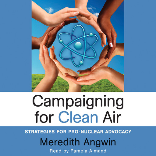 Campaigning for Clean Air: Strategies for Pro-Nuclear Advocacy, Meredith Angwin