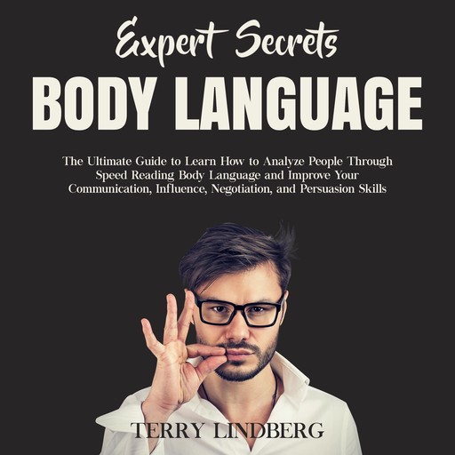Expert Secrets – Body Language: The Ultimate Guide to Learn how to Analyze People Through Speed Reading Body Language and Improve Your Communication, Influence, Negotiation, and Persuasion Skills., Terry Lindberg