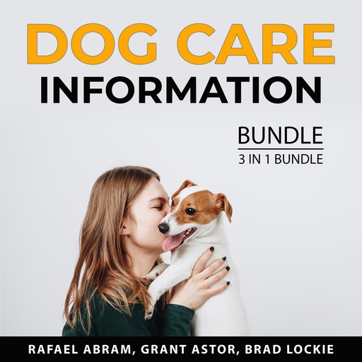 Dog Care Information Bundle. 3 in 1 Bundle, Rafael Abram, Grant Astor, Brad Lockie
