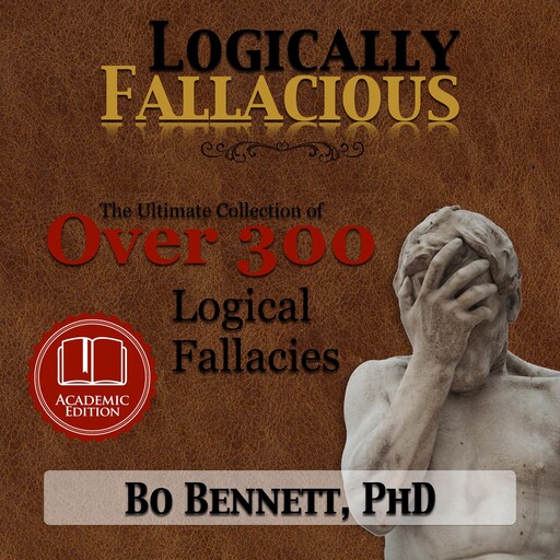 Logically Fallacious: The Ultimate Collection of Over 300 Logical Fallacies (Academic Edition), Bo Bennett
