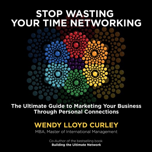 Stop Wasting Your Time Networking, Wendy Lloyd Curley