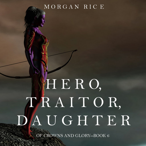 Hero, Traitor, Daughter (Of Crowns and Glory. Book 6), Morgan Rice