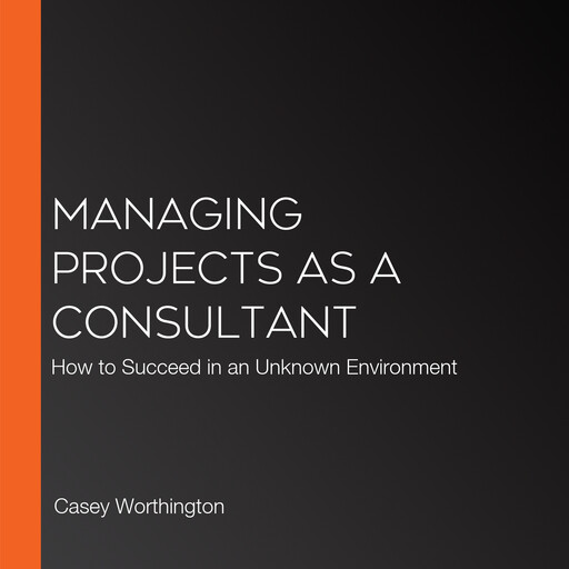 Managing Projects as a Consultant, Bruce Robertson, Casey Worthington