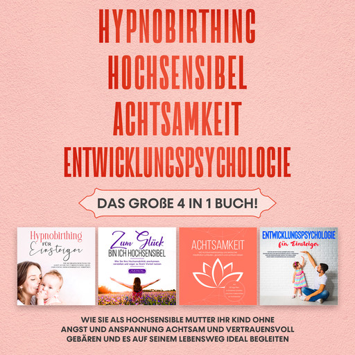 Hypnobirthing | Hochsensibel | Achtsamkeit | Entwicklungspsychologie: Das große 4 in 1 Buch! Wie Sie als hochsensible Mutter Ihr Kind ohne Angst und Anspannung achtsam und vertrauensvoll gebären und es auf seinem Lebensweg ideal begleiten, Lina Seibert