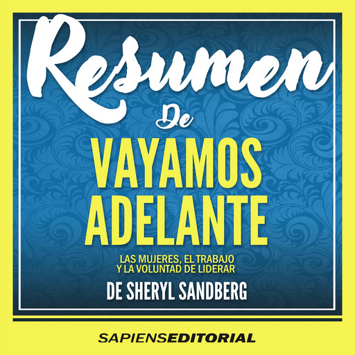 Resumen De “Vayamos Adelante: Las Mujeres, El Trabajo Y La Voluntad De Liderar – De Sheryl Sandberg”, Sapiens Editorial