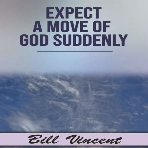 Expect a Move of God Suddenly, Bill Vincent