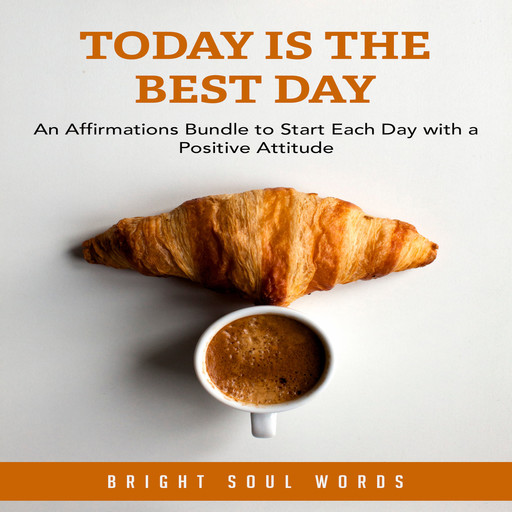 Today is the Best Day: An Affirmations Bundle to Start Each Day with a Positive Attitude, Bright Soul Words