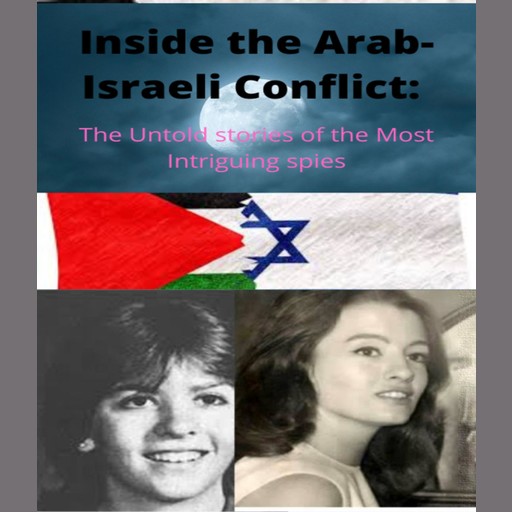 Inside The Arab-Israeli Conflict: The Untold Stories of the Most Intriguing Spies, Afiane