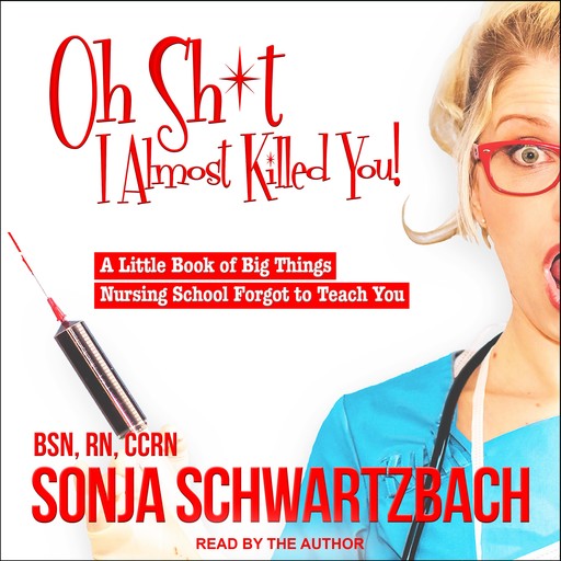 Oh Sh*t, I Almost Killed You!, RN, BSN, CCRN, Sonja Schwartzbach