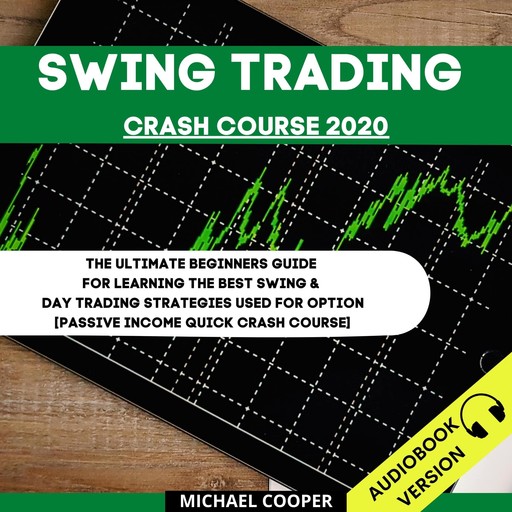 Swing Trading Crash Course 2020: The Ultimate Beginner’s Guide For Learning The Best Swing & Day Trading Strategies Used For Option [Passive Income Quick Crash Course], Michael Cooper