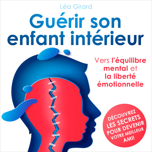 Guérir son enfant intérieur - Vers l'équilibre mental et la liberté émotionnelle (Intégral), Léa Girard