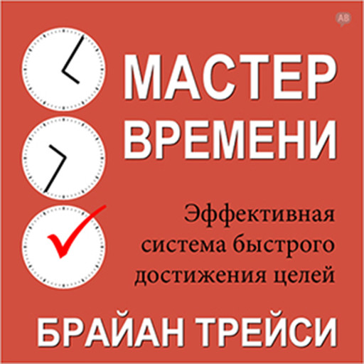 Master Your Time, Master Your Life: The Breakthrough System to Get More Results, Faster, in Every Area of Your Life, Брайан Трейси