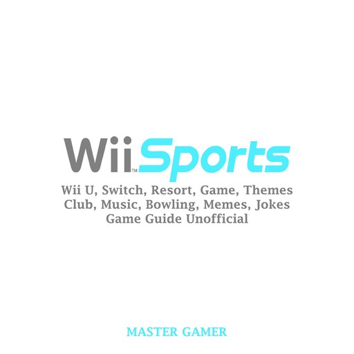 Wii Sports, Wii U, Switch, Resort, Game, Themes, Club, Music, Bowling, Memes, Jokes, Game Guide Unofficial, Master Gamer