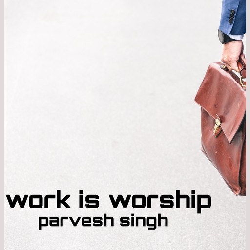 Work is worship, parvesh singh