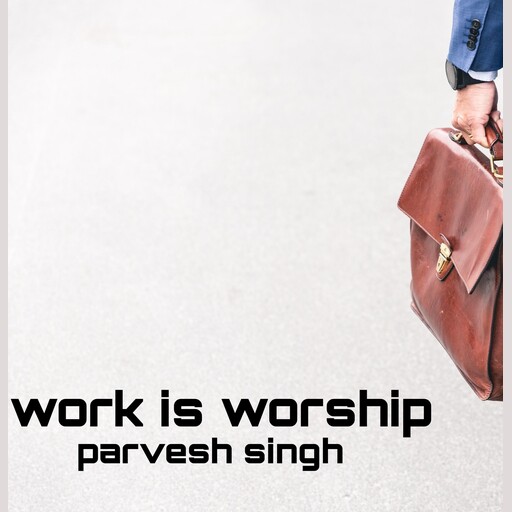 Work is worship, parvesh singh