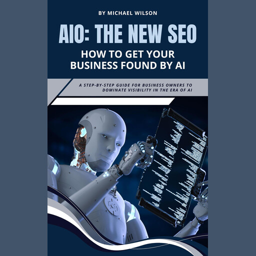 AIO: The New SEO – How to Get Your Business Found by AI, Michael A. Wilson