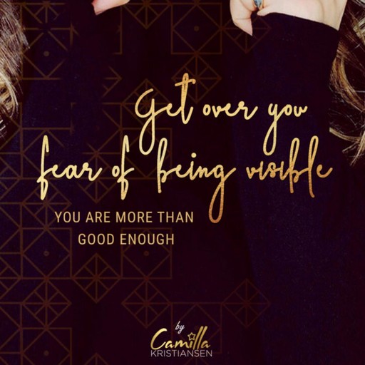Get over your fear of being visible! You are more than good enough, Camilla Kristiansen