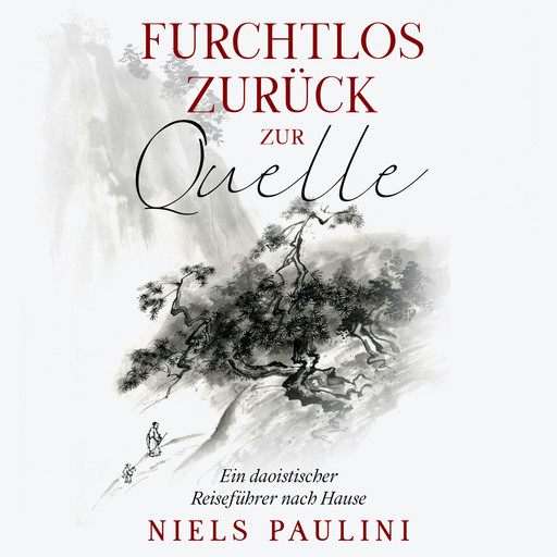 Furchtlos zurück zur Quelle - Ein daoistischer Reiseführer nach Hause (ungekürzt), Niels Paulini