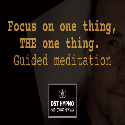 Focus on one thing, THE one thing. Guided meditation - A guided meditation - DST Hypno with Stu Newman, Stuart Newman