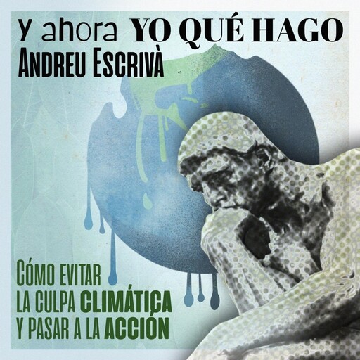 ¿Y ahora yo qué hago?: Cómo evitar la culpa climática y pasar a la acción, Andreu Escrivà