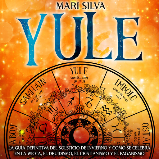 Yule: La guía definitiva del solsticio de invierno y cómo se celebra en la wicca, el druidismo, el cristianismo y el paganismo, Mari Silva