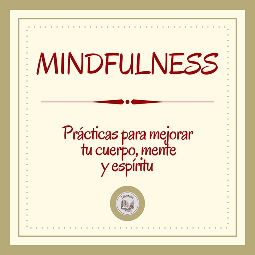 Mindfulness: Prácticas Para Mejorar Tu Cuerpo, Mente Y Espíritu, LIBROTEKA